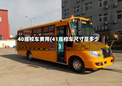 40座校车费用(41座校车尺寸是多少)