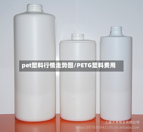 pet塑料行情走势图/PETG塑料费用