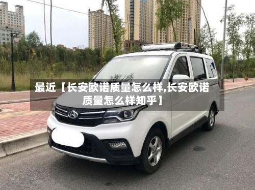 最近【长安欧诺质量怎么样,长安欧诺质量怎么样知乎】-第3张图片