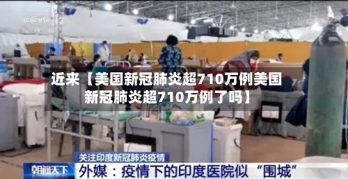 近来【美国新冠肺炎超710万例美国新冠肺炎超710万例了吗】-第3张图片