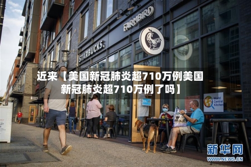 近来【美国新冠肺炎超710万例美国新冠肺炎超710万例了吗】-第2张图片