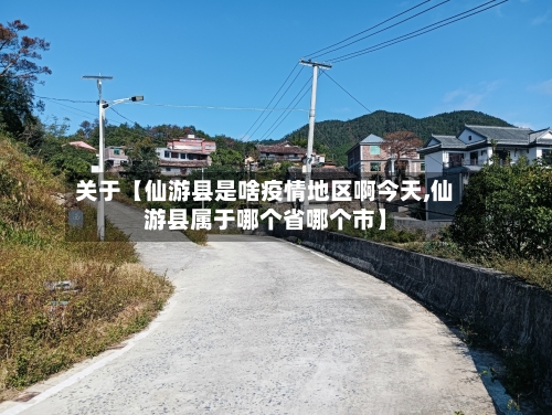 关于【仙游县是啥疫情地区啊今天,仙游县属于哪个省哪个市】-第2张图片