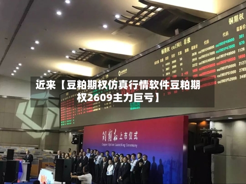 近来【豆粕期权仿真行情软件豆粕期权2609主力巨亏】
