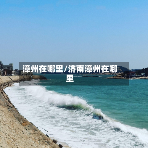 漳州在哪里/济南漳州在哪里