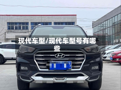 现代车型/现代车型号有哪些