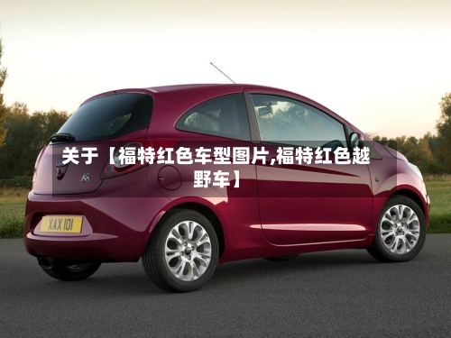 关于【福特红色车型图片,福特红色越野车】-第3张图片