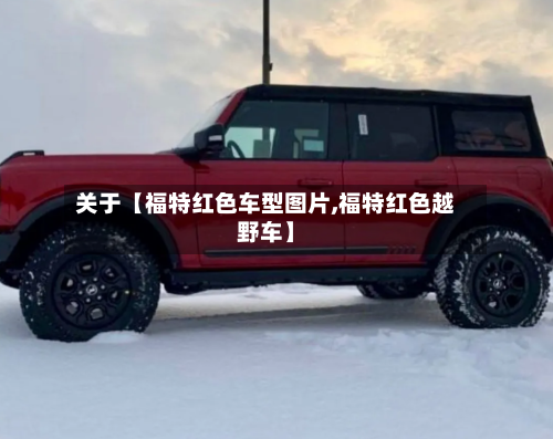 关于【福特红色车型图片,福特红色越野车】