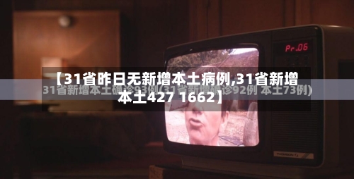 【31省昨日无新增本土病例,31省新增本土427 1662】