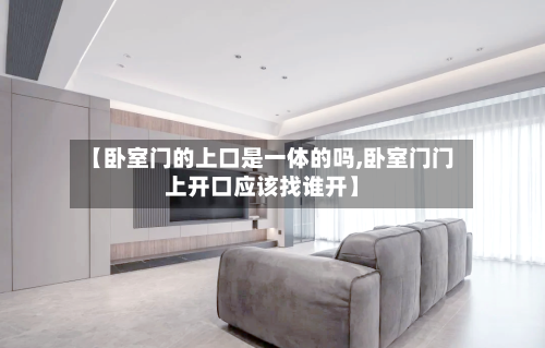 【卧室门的上口是一体的吗,卧室门门上开口应该找谁开】