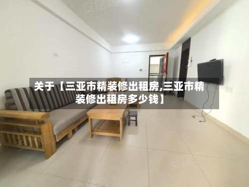 关于【三亚市精装修出租房,三亚市精装修出租房多少钱】-第3张图片