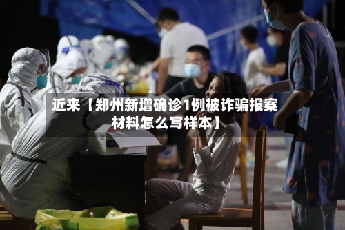 近来【郑州新增确诊1例被诈骗报案材料怎么写样本】-第2张图片