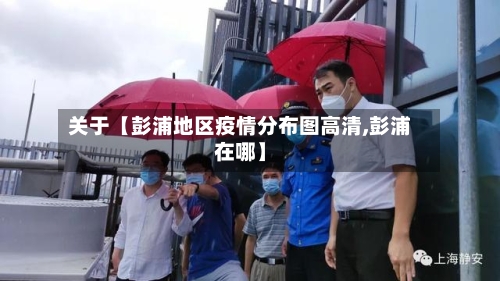 关于【彭浦地区疫情分布图高清,彭浦在哪】-第3张图片
