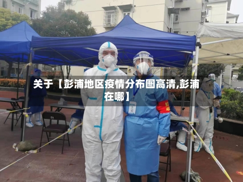 关于【彭浦地区疫情分布图高清,彭浦在哪】-第2张图片