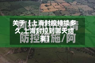 关于【上海封控持续多久,上海封控到哪天结束】