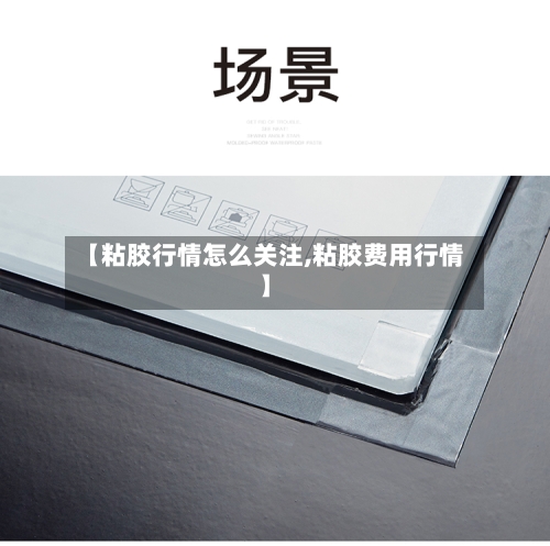 【粘胶行情怎么关注,粘胶费用行情】
