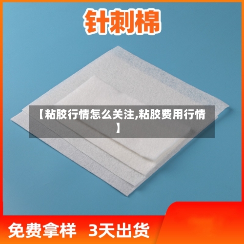 【粘胶行情怎么关注,粘胶费用行情】-第3张图片