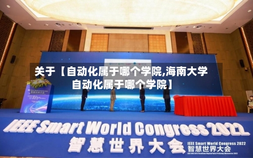 关于【自动化属于哪个学院,海南大学自动化属于哪个学院】