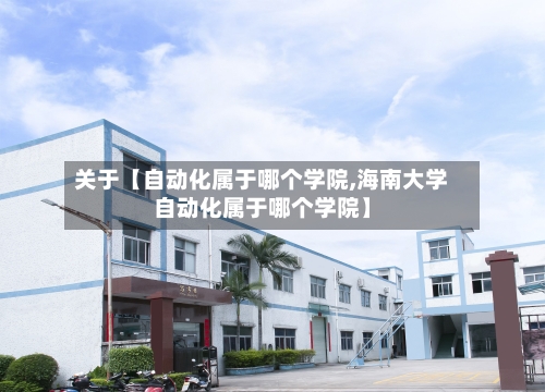 关于【自动化属于哪个学院,海南大学自动化属于哪个学院】-第2张图片