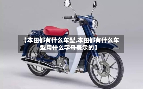 【本田都有什么车型,本田都有什么车型用什么字母表示的】