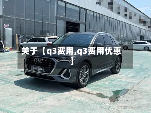 关于【q3费用,q3费用优惠】