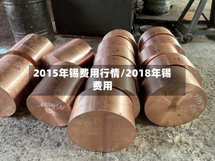 2015年锡费用行情/2018年锡费用