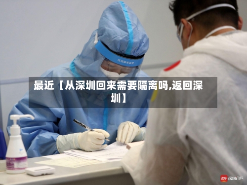 最近【从深圳回来需要隔离吗,返回深圳】