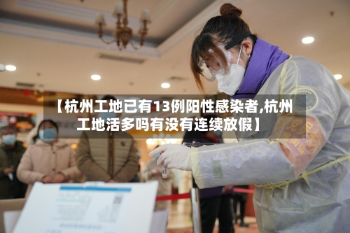 【杭州工地已有13例阳性感染者,杭州工地活多吗有没有连续放假】
