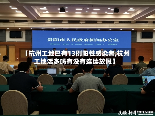 【杭州工地已有13例阳性感染者,杭州工地活多吗有没有连续放假】-第3张图片