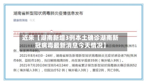 近来【湖南新增3例本土确诊湖南新冠病毒最新消息今天情况】
