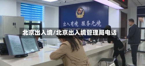 北京出入境/北京出入境管理局电话