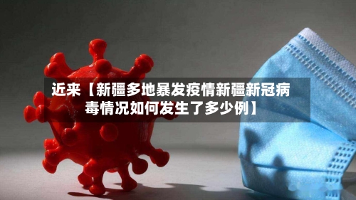 近来【新疆多地暴发疫情新疆新冠病毒情况如何发生了多少例】-第2张图片