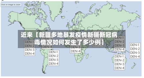 近来【新疆多地暴发疫情新疆新冠病毒情况如何发生了多少例】