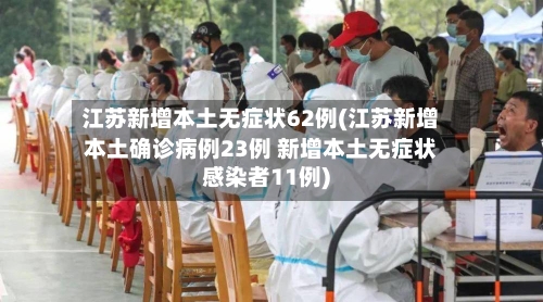 江苏新增本土无症状62例(江苏新增本土确诊病例23例 新增本土无症状感染者11例)-第2张图片