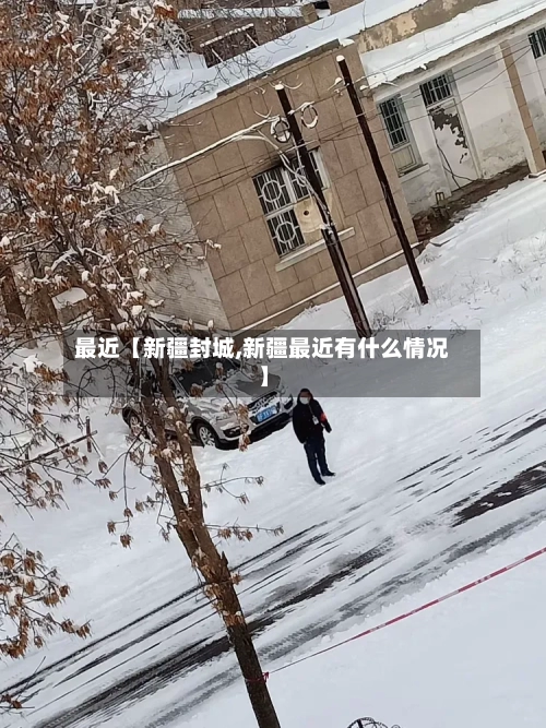 最近【新疆封城,新疆最近有什么情况】