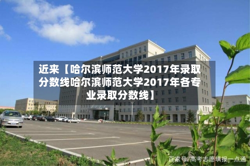 近来【哈尔滨师范大学2017年录取分数线哈尔滨师范大学2017年各专业录取分数线】-第3张图片
