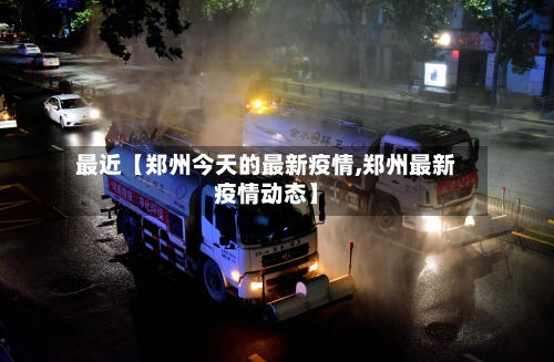 最近【郑州今天的最新疫情,郑州最新疫情动态】-第3张图片