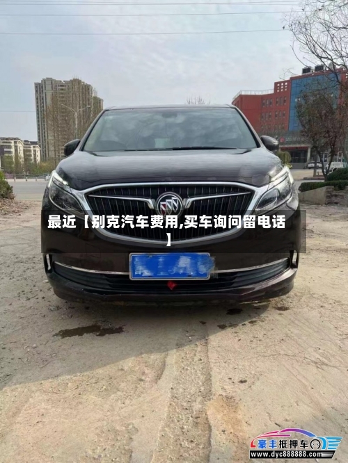 最近【别克汽车费用,买车询问留电话】-第2张图片
