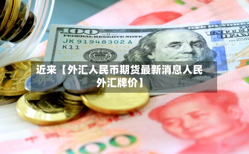 近来【外汇人民币期货最新消息人民外汇牌价】