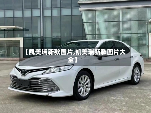 【凯美瑞新款图片,凯美瑞新款图片大全】-第2张图片