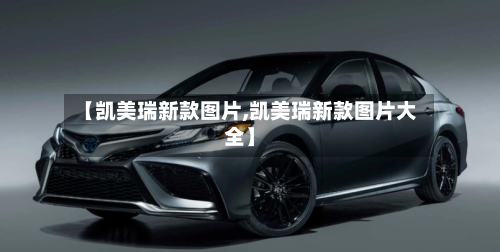 【凯美瑞新款图片,凯美瑞新款图片大全】-第3张图片