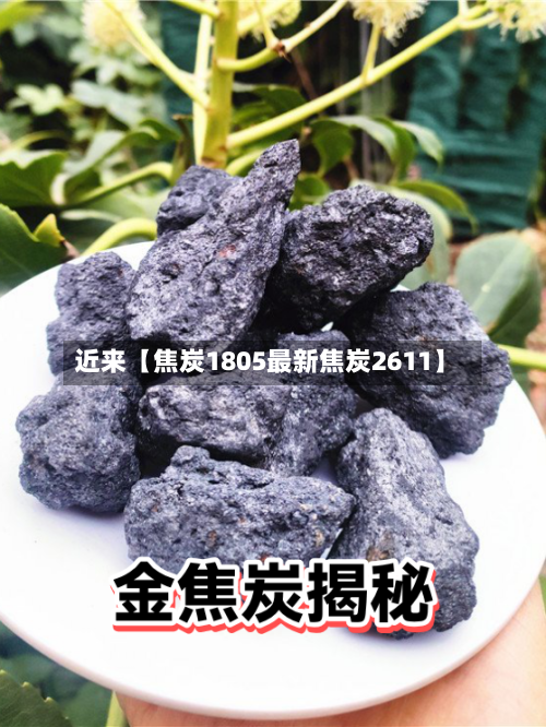 近来【焦炭1805最新焦炭2611】