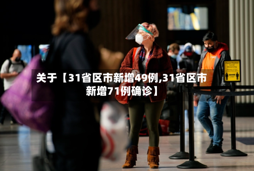 关于【31省区市新增49例,31省区市新增71例确诊】-第3张图片