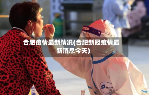 合肥疫情最新情况(合肥新冠疫情最新消息今天)