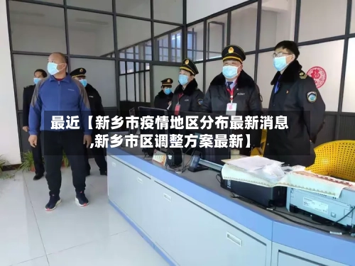 最近【新乡市疫情地区分布最新消息,新乡市区调整方案最新】