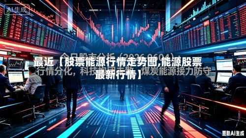 最近【股票能源行情走势图,能源股票最新行情】-第2张图片
