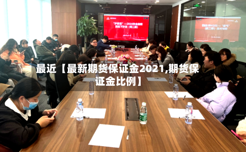 最近【最新期货保证金2021,期货保证金比例】