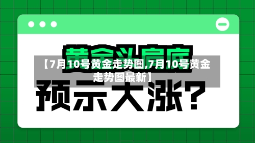 【7月10号黄金走势图,7月10号黄金走势图最新】-第2张图片