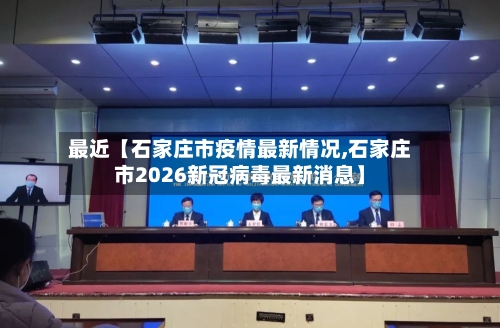 最近【石家庄市疫情最新情况,石家庄市2026新冠病毒最新消息】