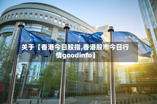 关于【香港今日股指,香港股市今日行情goodinfo】