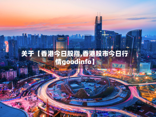 关于【香港今日股指,香港股市今日行情goodinfo】-第2张图片